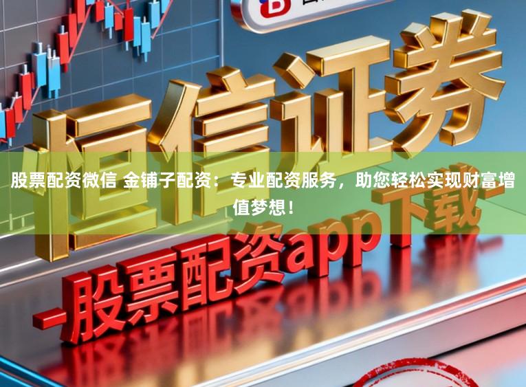 股票配资微信 金铺子配资：专业配资服务，助您轻松实现财富增值梦想！
