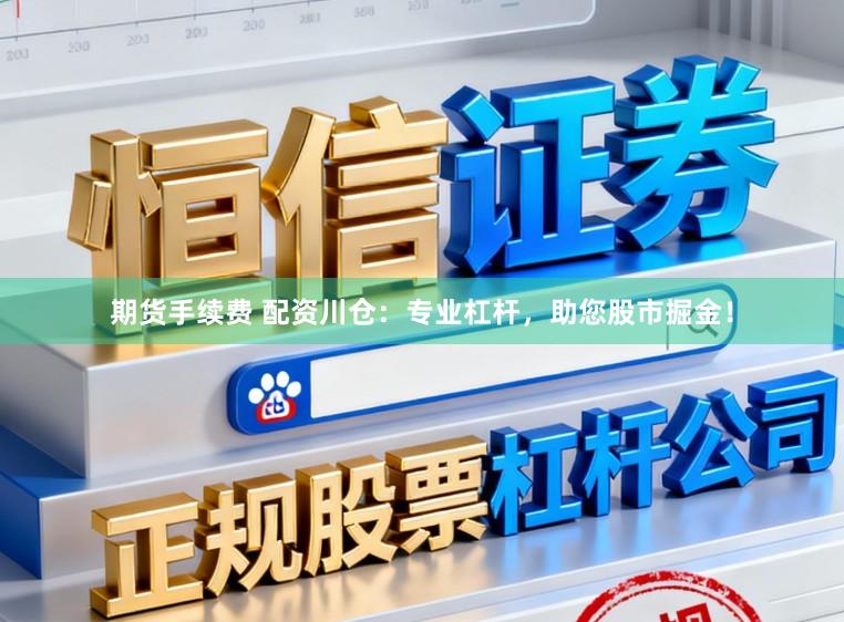 期货手续费 配资川仓：专业杠杆，助您股市掘金！