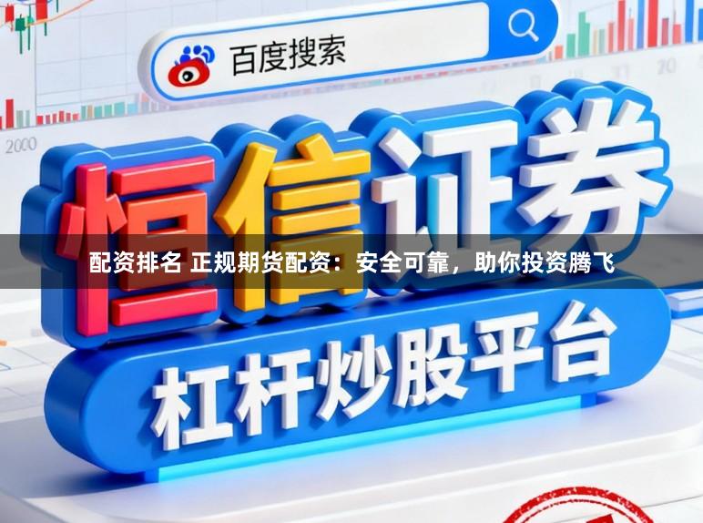 配资排名 正规期货配资：安全可靠，助你投资腾飞