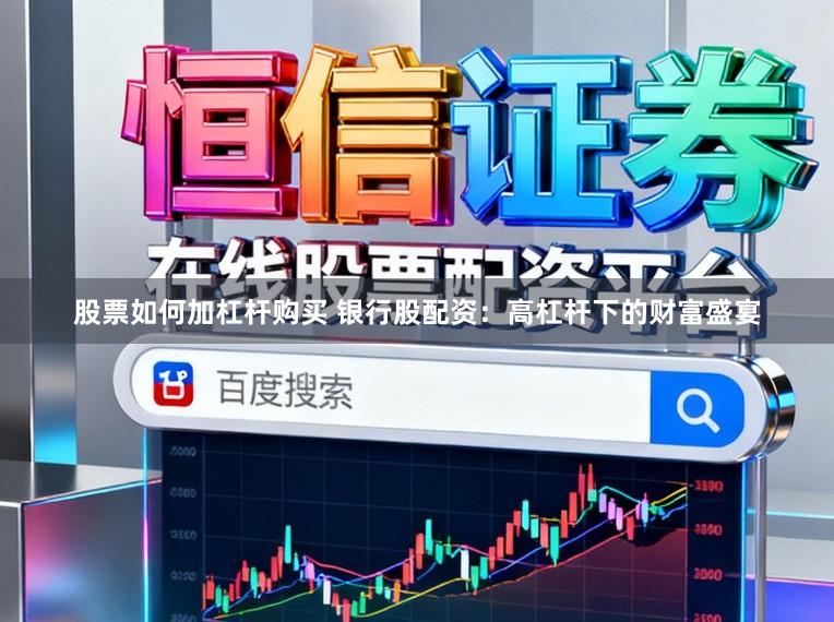 股票如何加杠杆购买 银行股配资：高杠杆下的财富盛宴