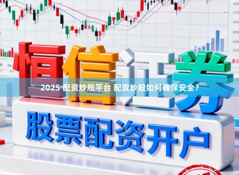 2025 配资炒股平台 配资炒股如何确保安全？