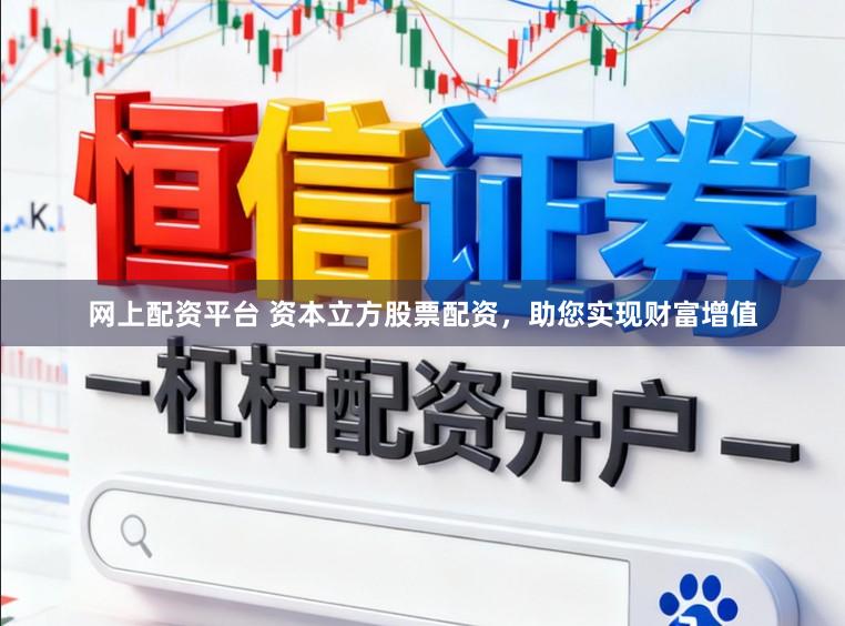 网上配资平台 资本立方股票配资，助您实现财富增值