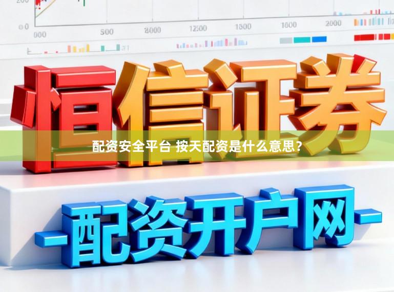 配资安全平台 按天配资是什么意思？
