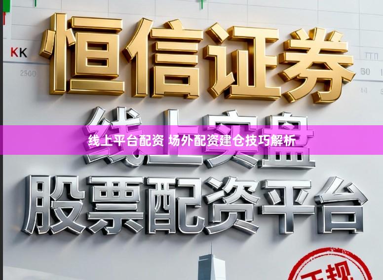线上平台配资 场外配资建仓技巧解析