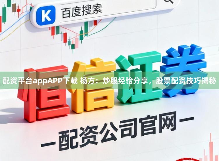 配资平台appAPP下载 杨方:炒股经验分享,股票配资技巧揭秘