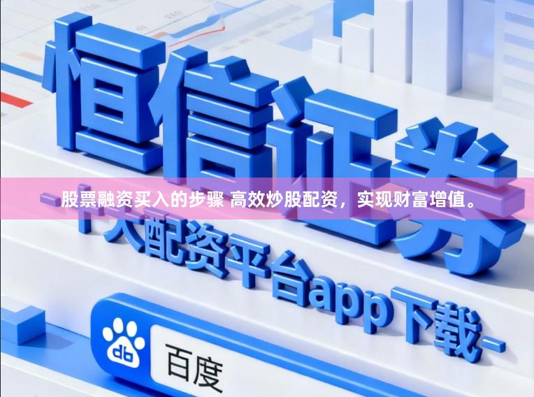 股票融资买入的步骤 高效炒股配资，实现财富增值。