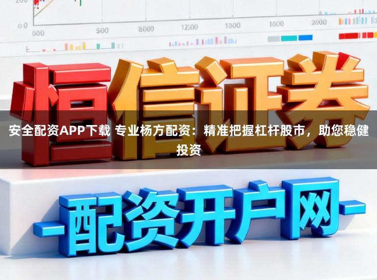 安全配资APP下载 专业杨方配资：精准把握杠杆股市，助您稳健投资