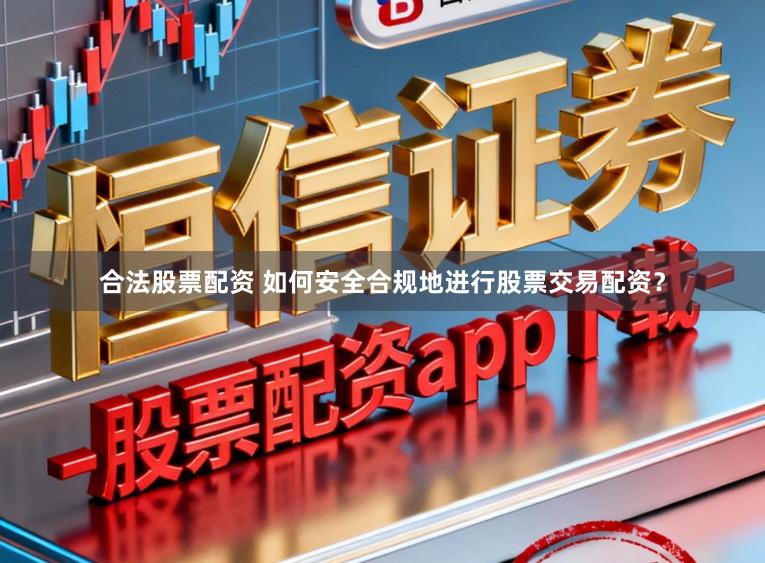 合法股票配资 如何安全合规地进行股票交易配资？