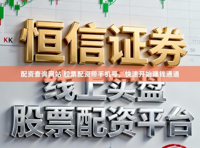 配资查询网站 股票配资带手机号，快速开始赚钱通道