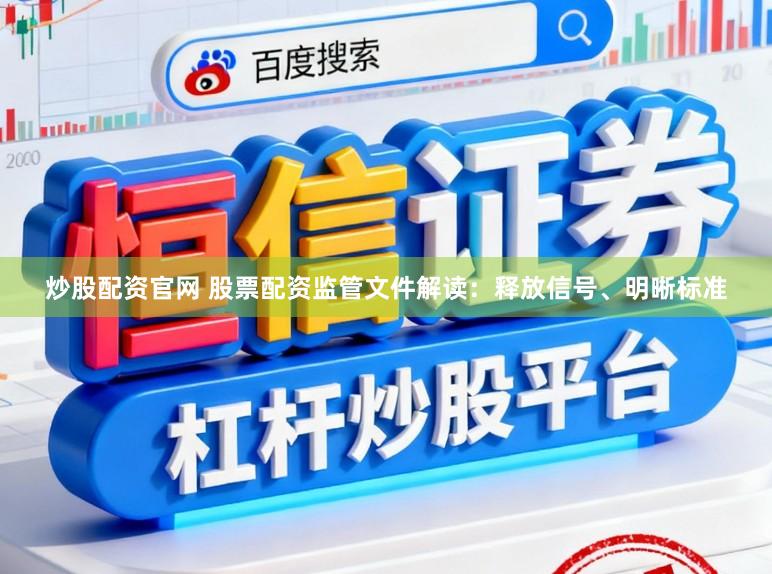 炒股配资官网 股票配资监管文件解读：释放信号、明晰标准