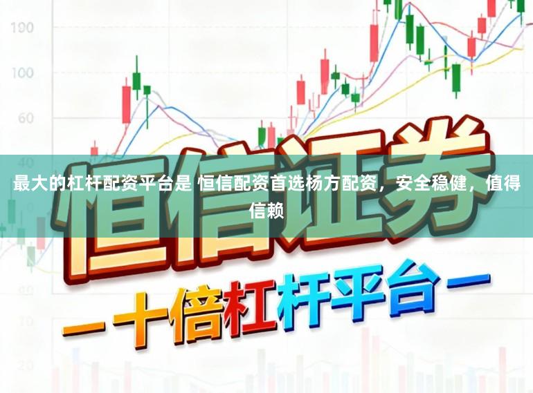 最大的杠杆配资平台是 恒信配资首选杨方配资，安全稳健，值得信赖