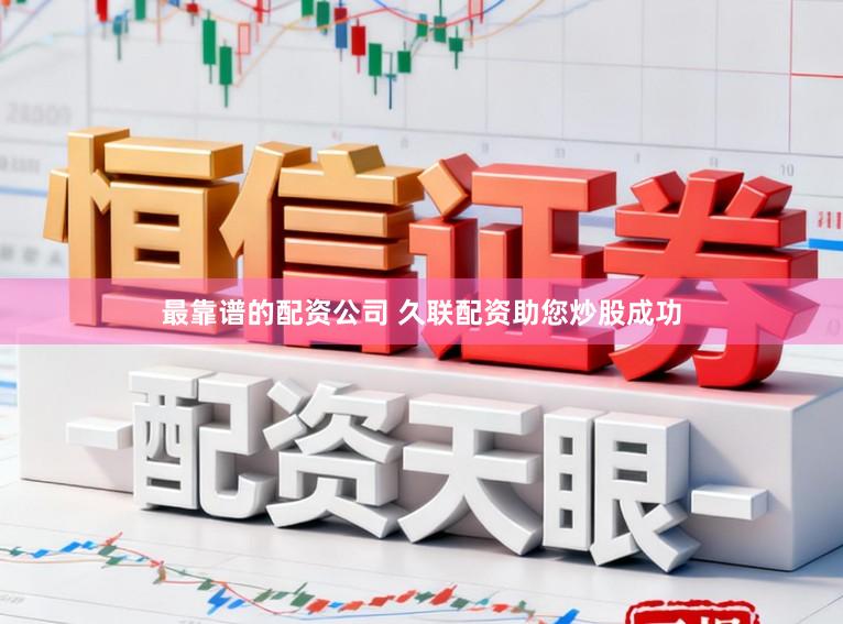 最靠谱的配资公司 久联配资助您炒股成功
