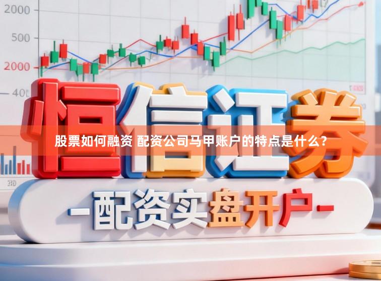 股票如何融资 配资公司马甲账户的特点是什么？