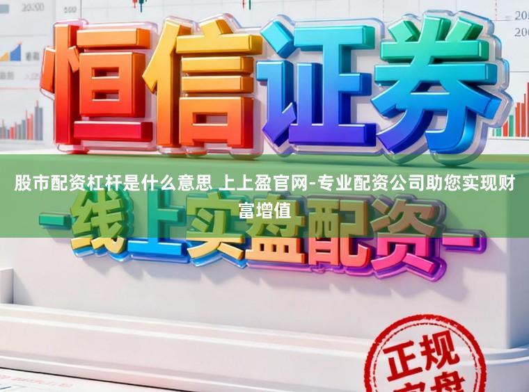 股市配资杠杆是什么意思 上上盈官网-专业配资公司助您实现财富增值
