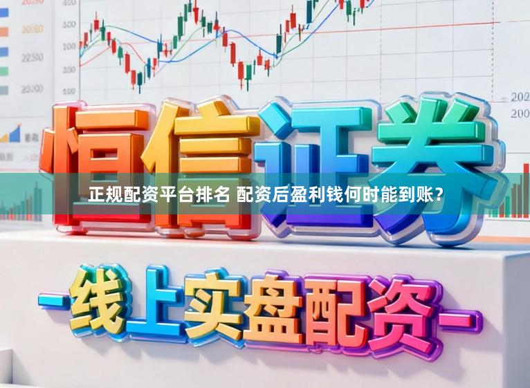 正规配资平台排名 配资后盈利钱何时能到账？