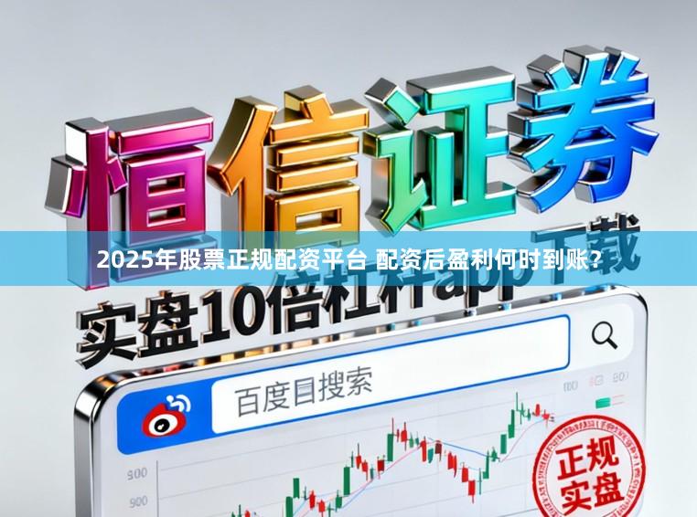 2025年股票正规配资平台 配资后盈利何时到账？