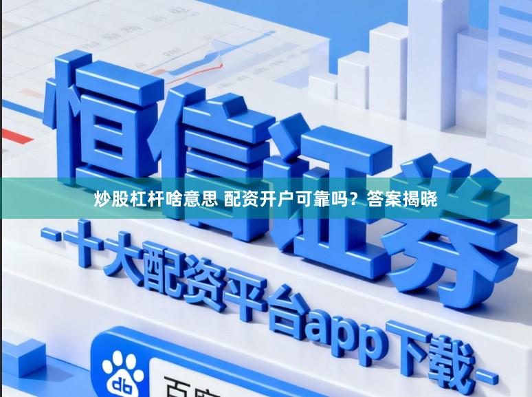 炒股杠杆啥意思 配资开户可靠吗？答案揭晓