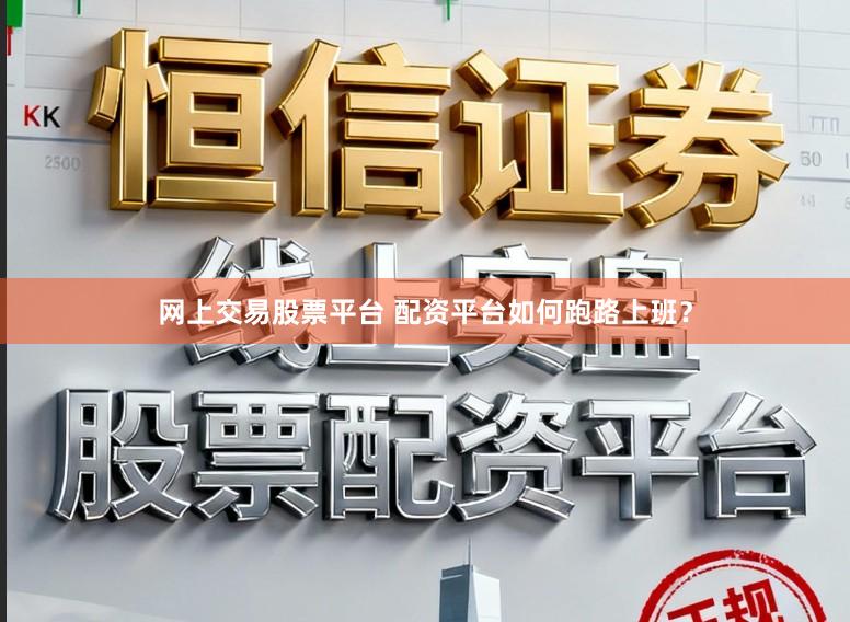 网上交易股票平台 配资平台如何跑路上班？