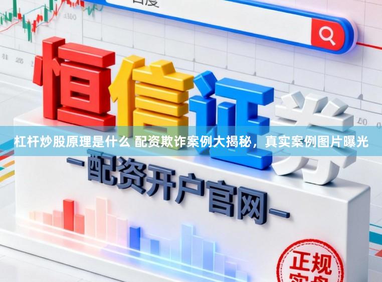 杠杆炒股原理是什么 配资欺诈案例大揭秘，真实案例图片曝光