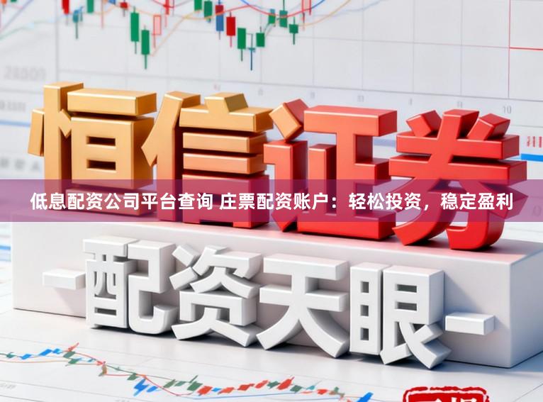 低息配资公司平台查询 庄票配资账户：轻松投资，稳定盈利