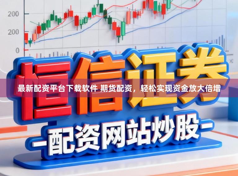 最新配资平台下载软件 期货配资，轻松实现资金放大倍增