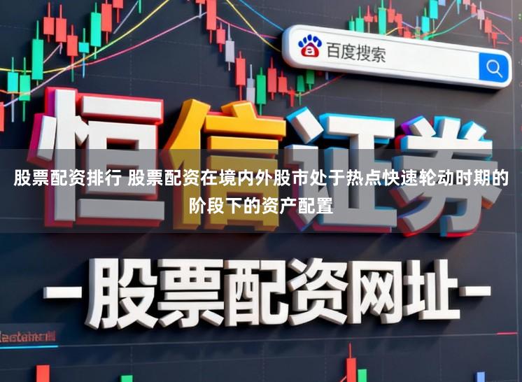 股票配资排行 股票配资在境内外股市处于热点快速轮动时期的阶段下的资产配置