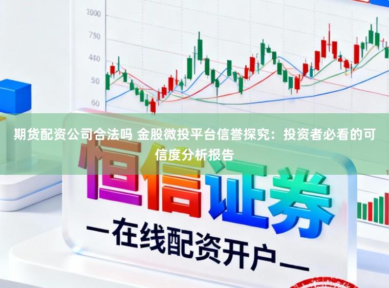 期货配资公司合法吗 金股微投平台信誉探究：投资者必看的可信度分析报告