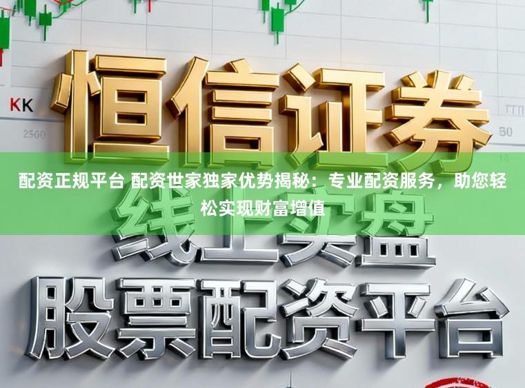 配资正规平台 配资世家独家优势揭秘：专业配资服务，助您轻松实现财富增值