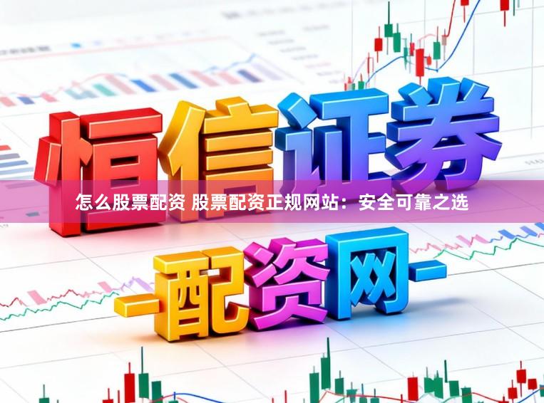 怎么股票配资 股票配资正规网站：安全可靠之选