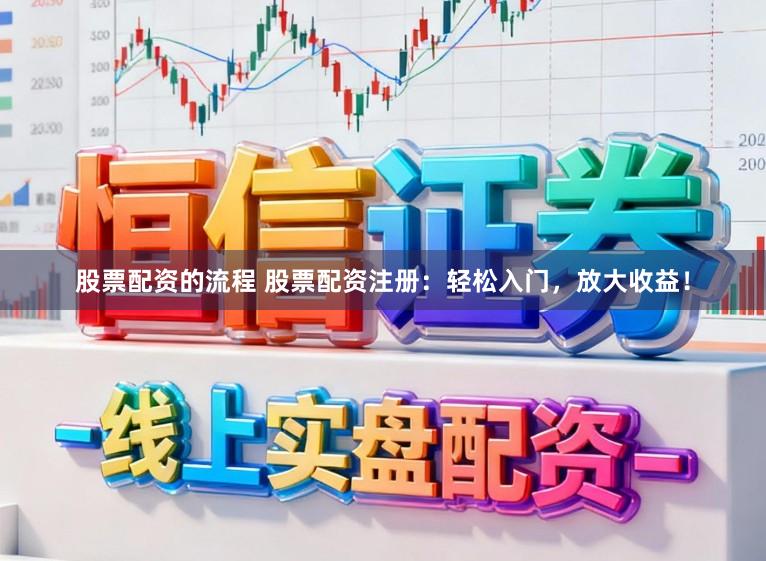 股票配资的流程 股票配资注册：轻松入门，放大收益！