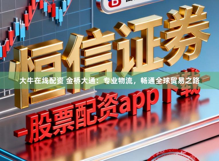大牛在线配资 金桥大通：专业物流，畅通全球贸易之路