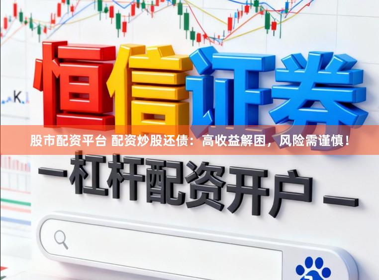 股市配资平台 配资炒股还债：高收益解困，风险需谨慎！